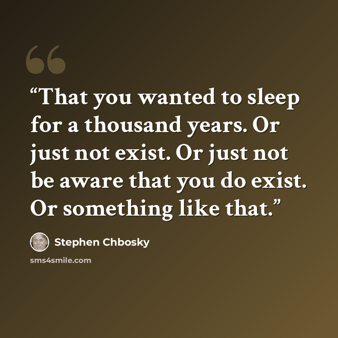 “That you wanted to sleep for a thousand years. Or just not exist. Or just not be aware that you do exist. Or something like that.” quote by Stephen Chbosky