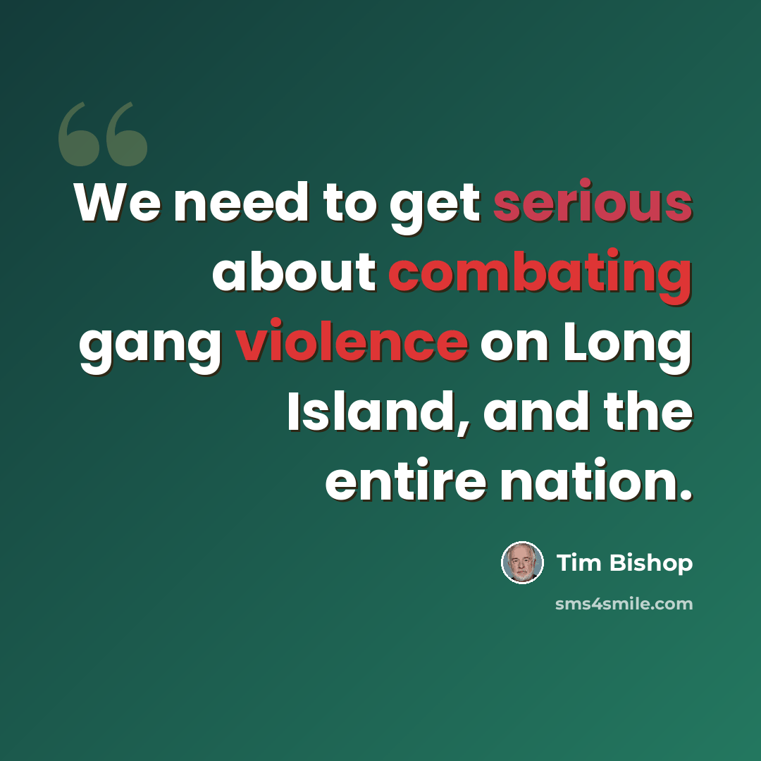 “We need to get serious about combating gang violence on Long Island, and the entire nation.” quote by Tim Bishop