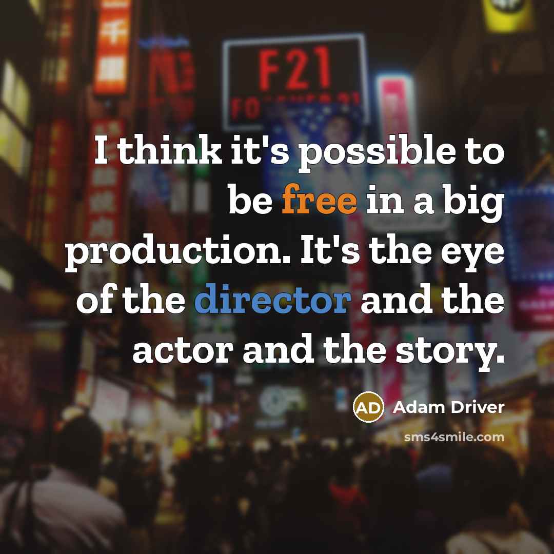 “I think it's possible to be free in a big production. It's the eye of the director and the actor and the story.” quote by Adam Driver