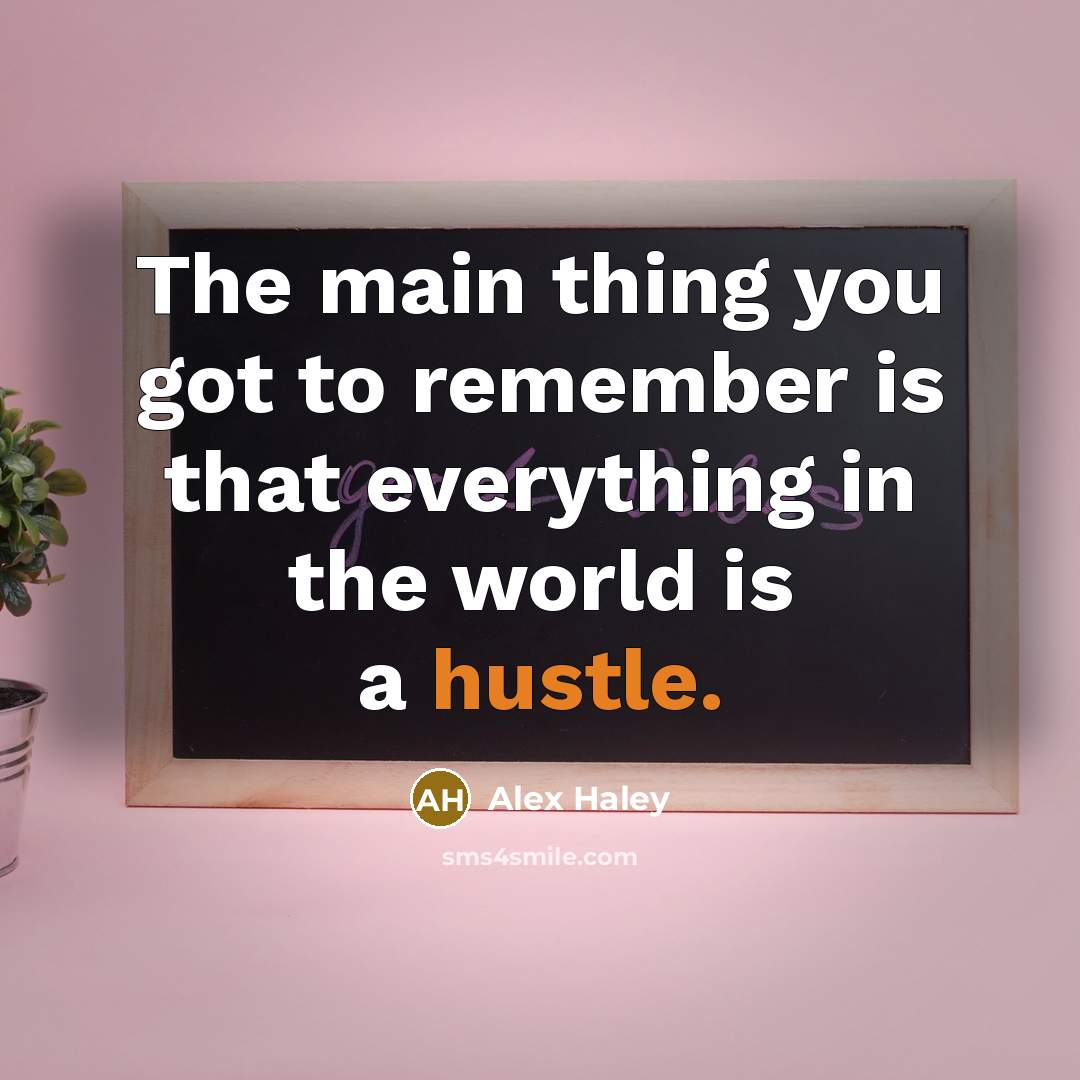 “The main thing you got to remember is that everything in the world is a hustle.” quote by Alex Haley
