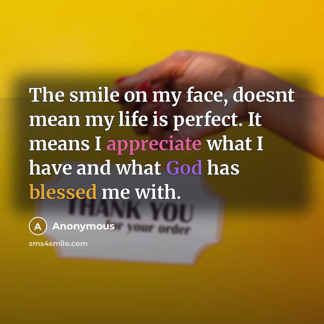 “The smile on my face, doesnt mean my life is perfect. It means I appreciate what I have and what God has blessed me with.” quote by Anonymous