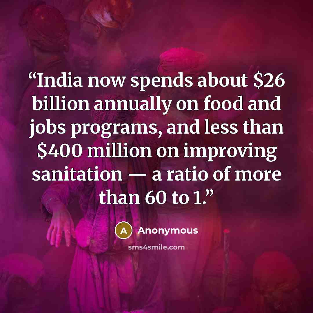 “India now spends about $26 billion annually on food and jobs programs, and less than $400 million on improving sanitation — a ratio of more than 60 to 1.” quote by Anonymous