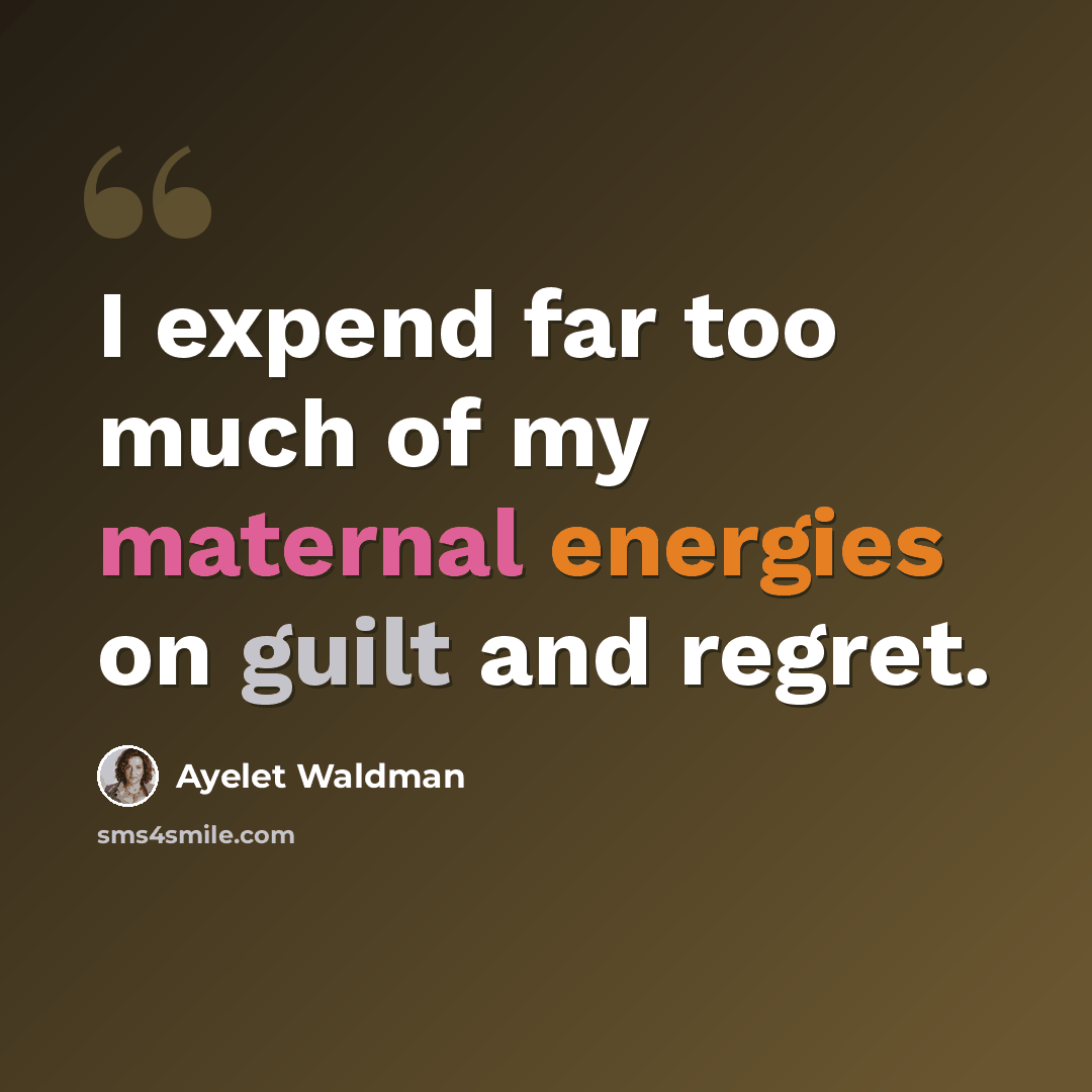 “I expend far too much of my maternal energies on guilt and regret.” quote by Ayelet Waldman