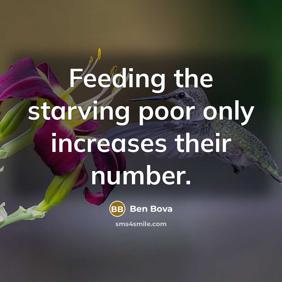 “Feeding the starving poor only increases their number.” quote by Ben Bova