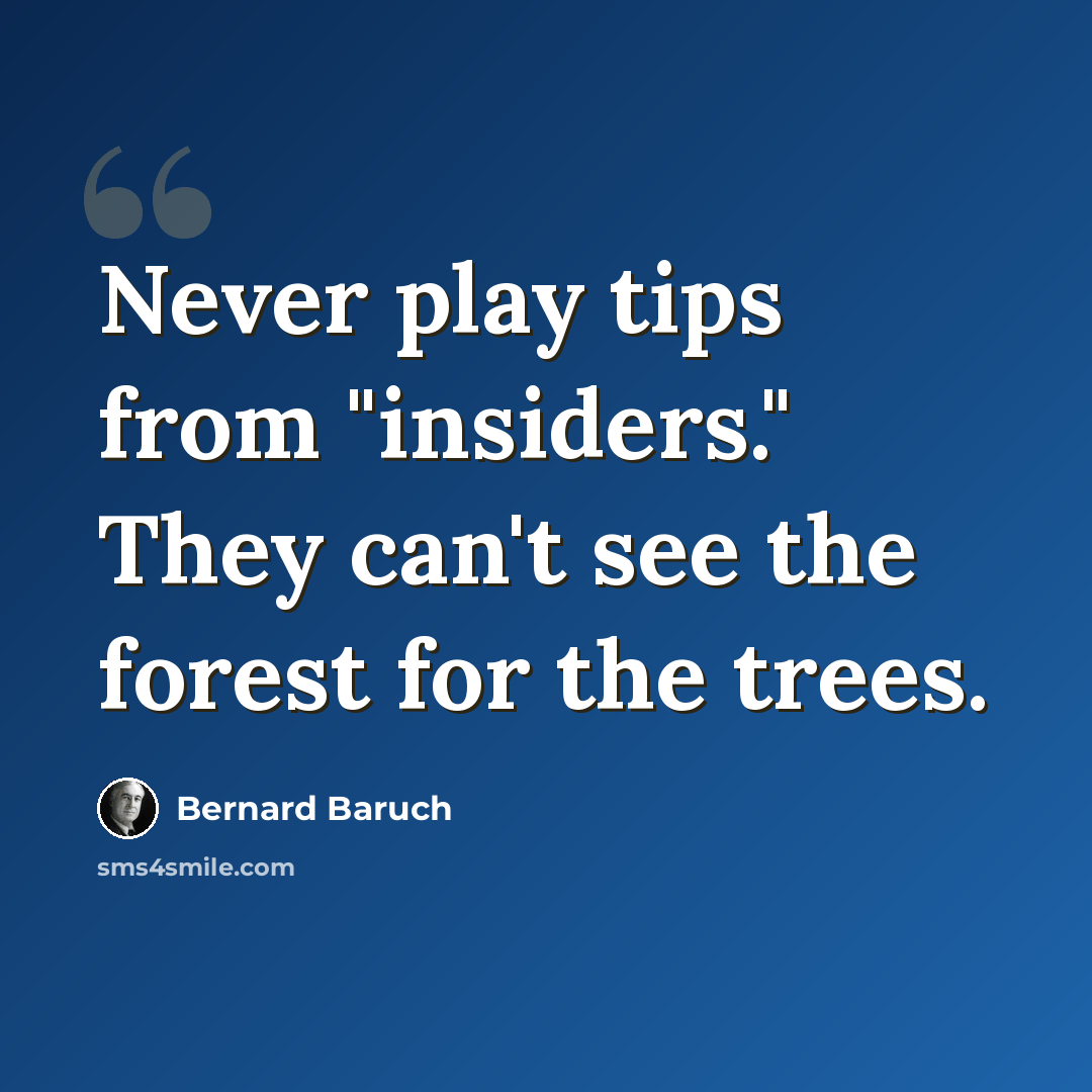 “Never play tips from "insiders." They can't see the forest for the trees.” quote by Bernard Baruch