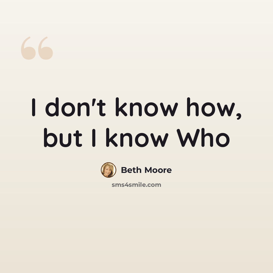 “I don't know how, but I know Who” quote by Beth Moore