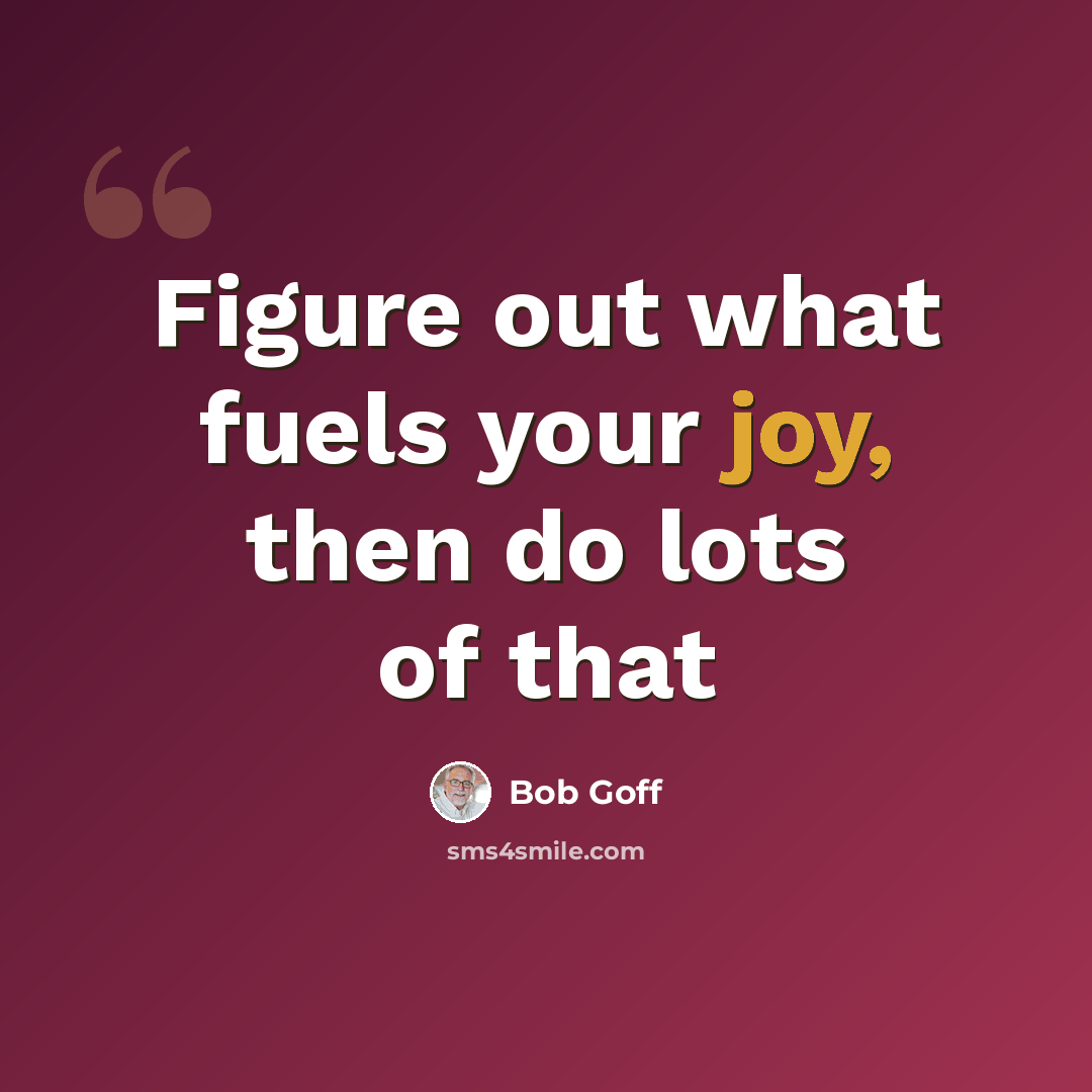 “Figure out what fuels your joy, then do lots of that” quote by Bob Goff