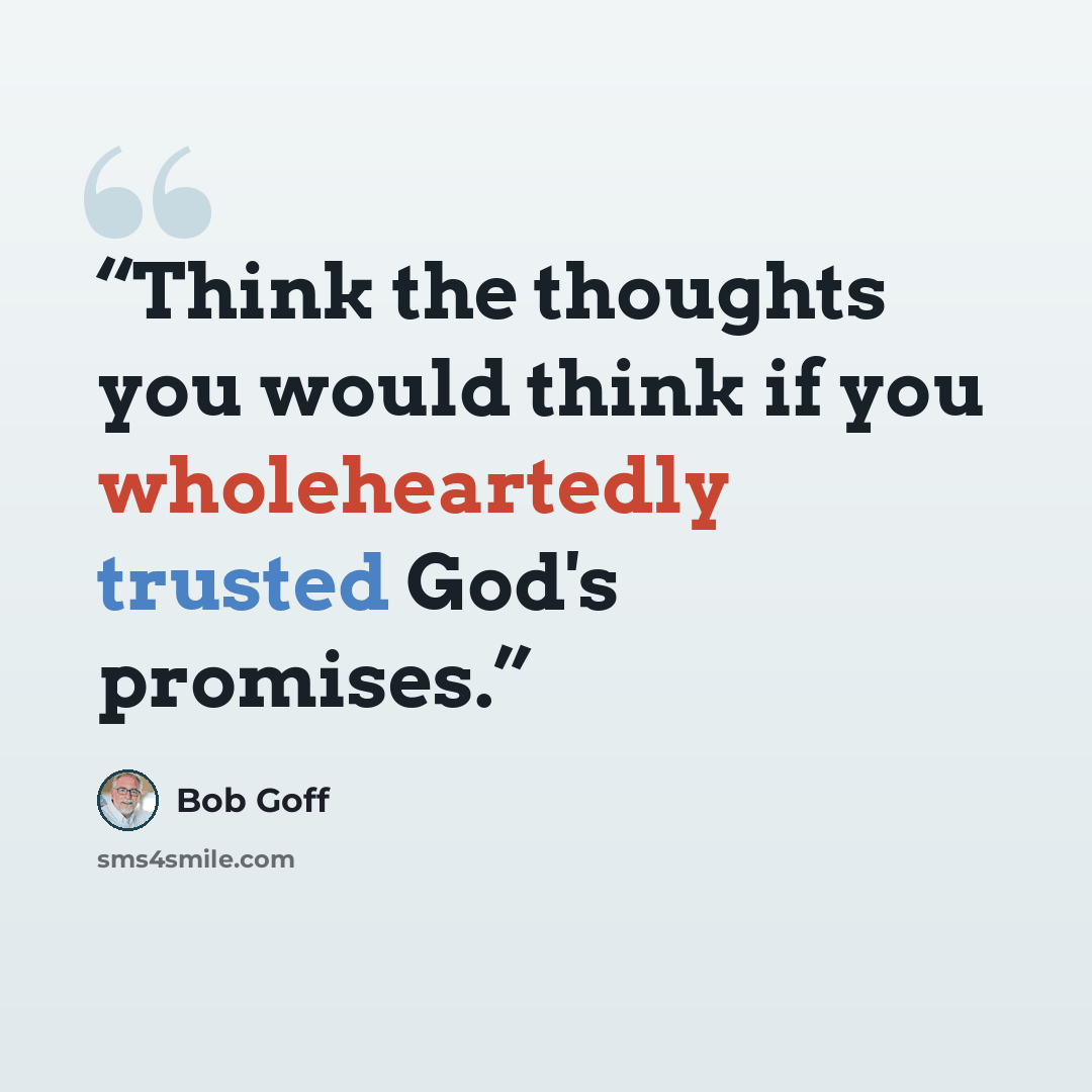 “Think the thoughts you would think if you wholeheartedly trusted God's promises.” quote by Bob Goff
