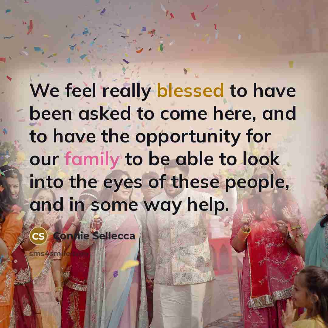 “We feel really blessed to have been asked to come here, and to have the opportunity for our family to be able to look into the eyes of these people, and in some way help.” quote by Connie Sellecca