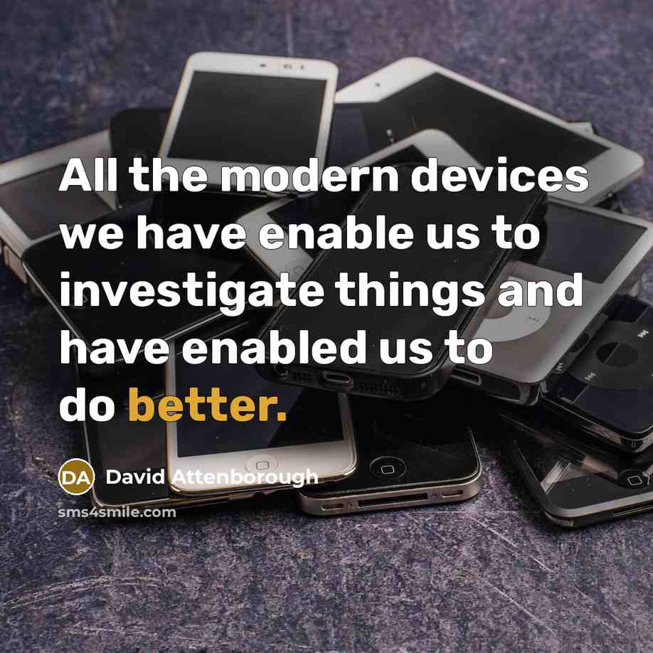 “All the modern devices we have enable us to investigate things and have enabled us to do better.” quote by David Attenborough