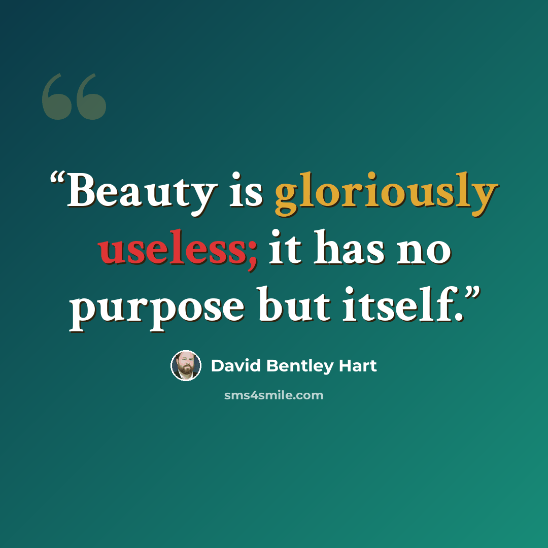 “Beauty is gloriously useless; it has no purpose but itself.” quote by David Bentley Hart