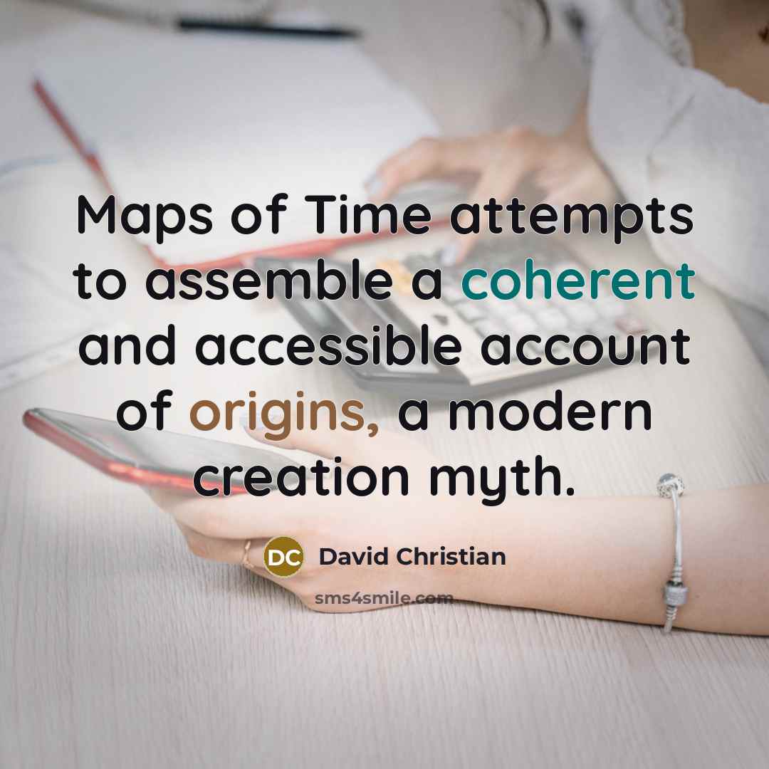 “Maps of Time attempts to assemble a coherent and accessible account of origins, a modern creation myth.” quote by David Christian