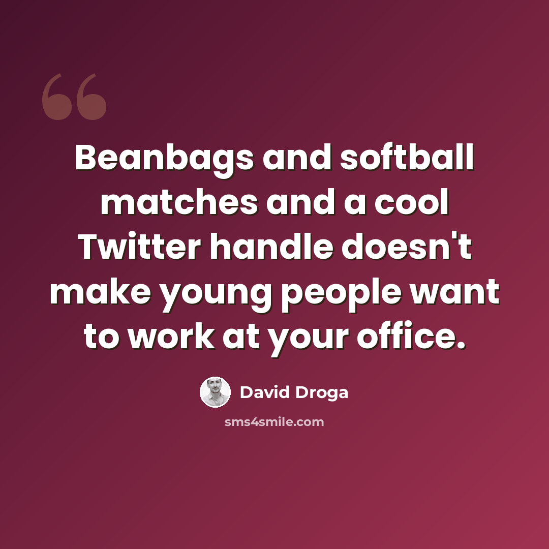 “Beanbags and softball matches and a cool Twitter handle doesn't make young people want to work at your office.” quote by David Droga
