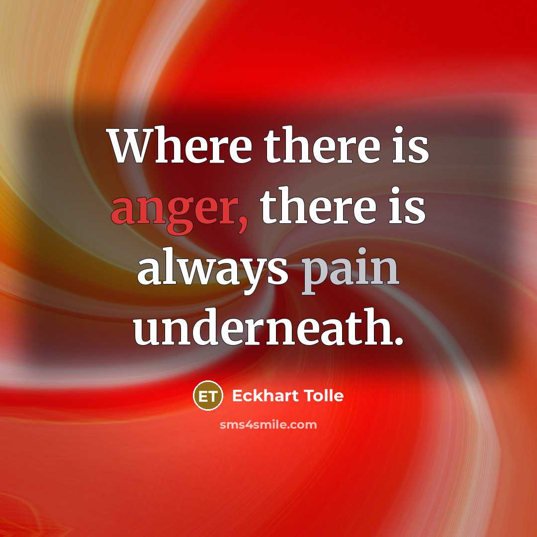 “Where there is anger, there is always pain underneath.” quote by Eckhart Tolle