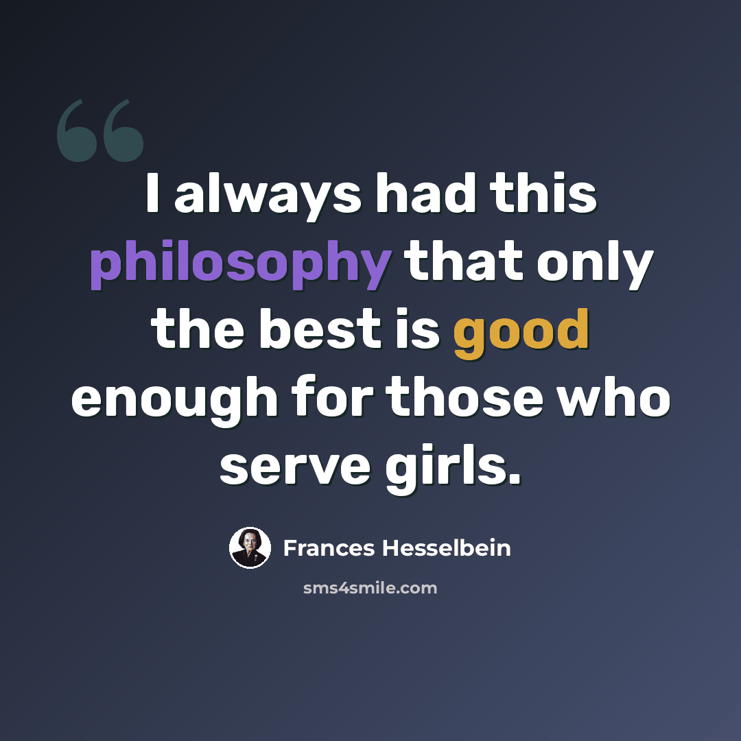 “I always had this philosophy that only the best is good enough for those who serve girls.” quote by Frances Hesselbein