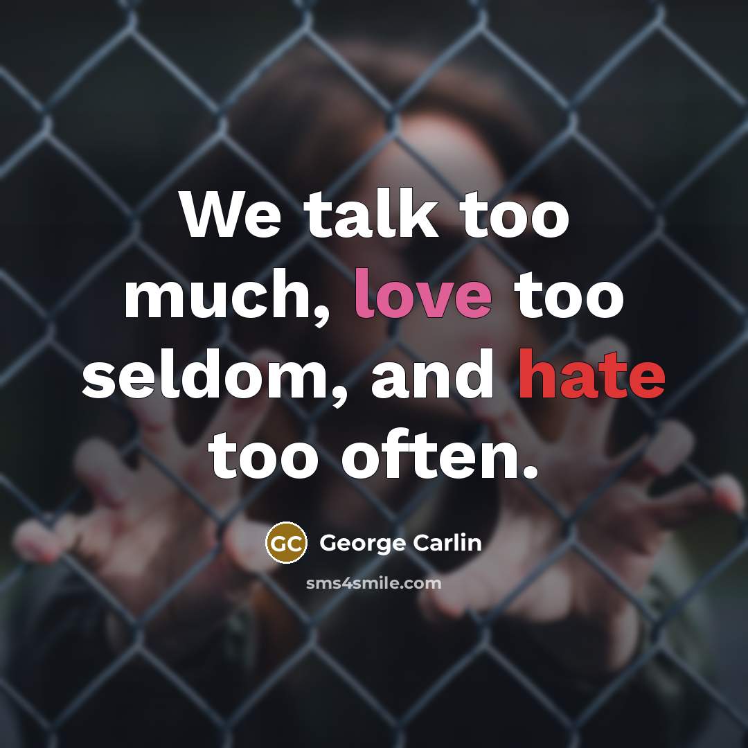 “We talk too much, love too seldom, and hate too often.” quote by George Carlin