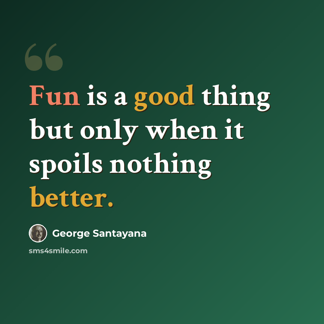 “Fun is a good thing but only when it spoils nothing better.” quote by George Santayana