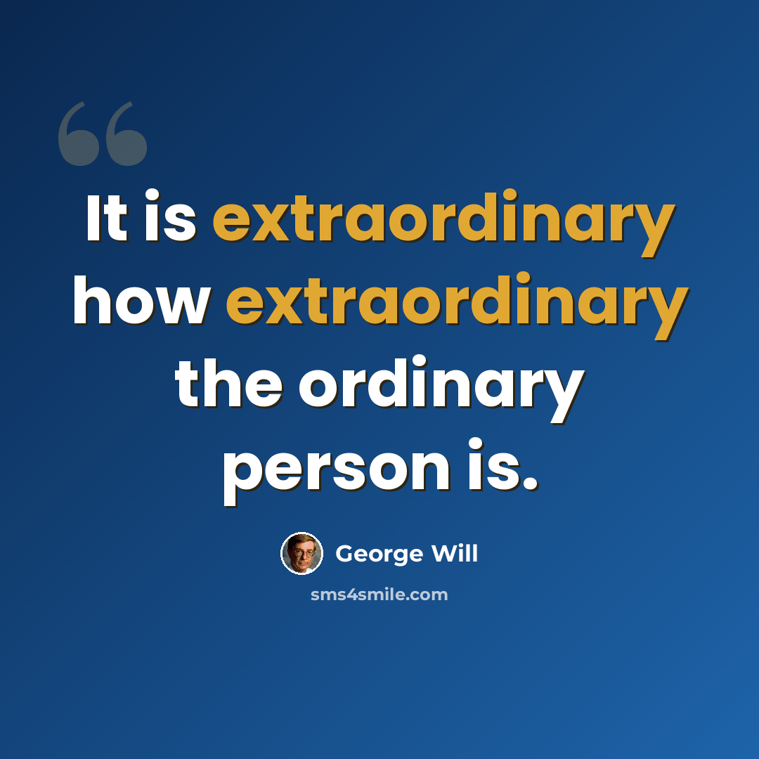 “It is extraordinary how extraordinary the ordinary person is.” quote by George Will