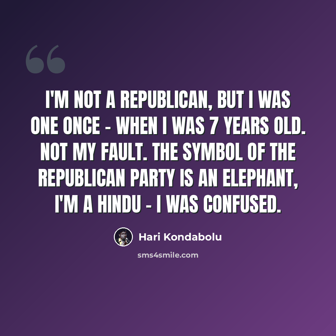 “I'm not a Republican, but I was one once - when I was 7 years old. Not my fault. The symbol of the Republican Party is an elephant, I'm a Hindu - I was confused.” quote by Hari Kondabolu