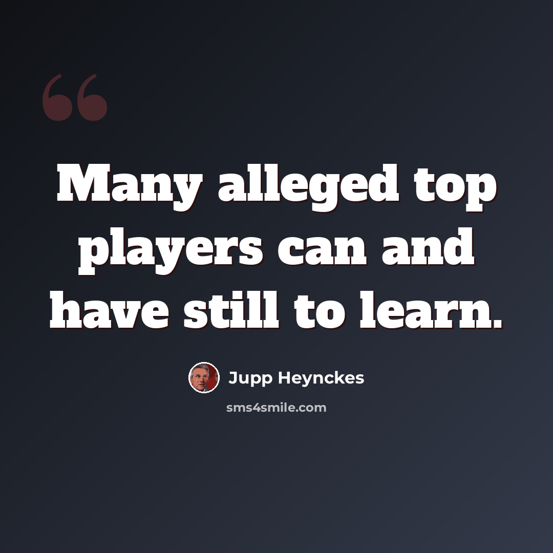 “Many alleged top players can and have still to learn.” quote by Jupp Heynckes