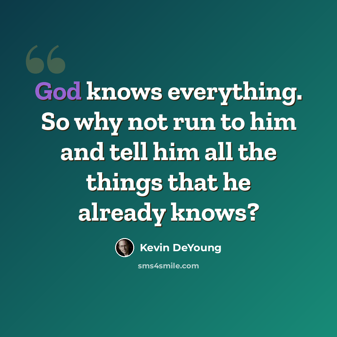 “God knows everything. So why not run to him and tell him all the things that he already knows?” quote by Kevin DeYoung