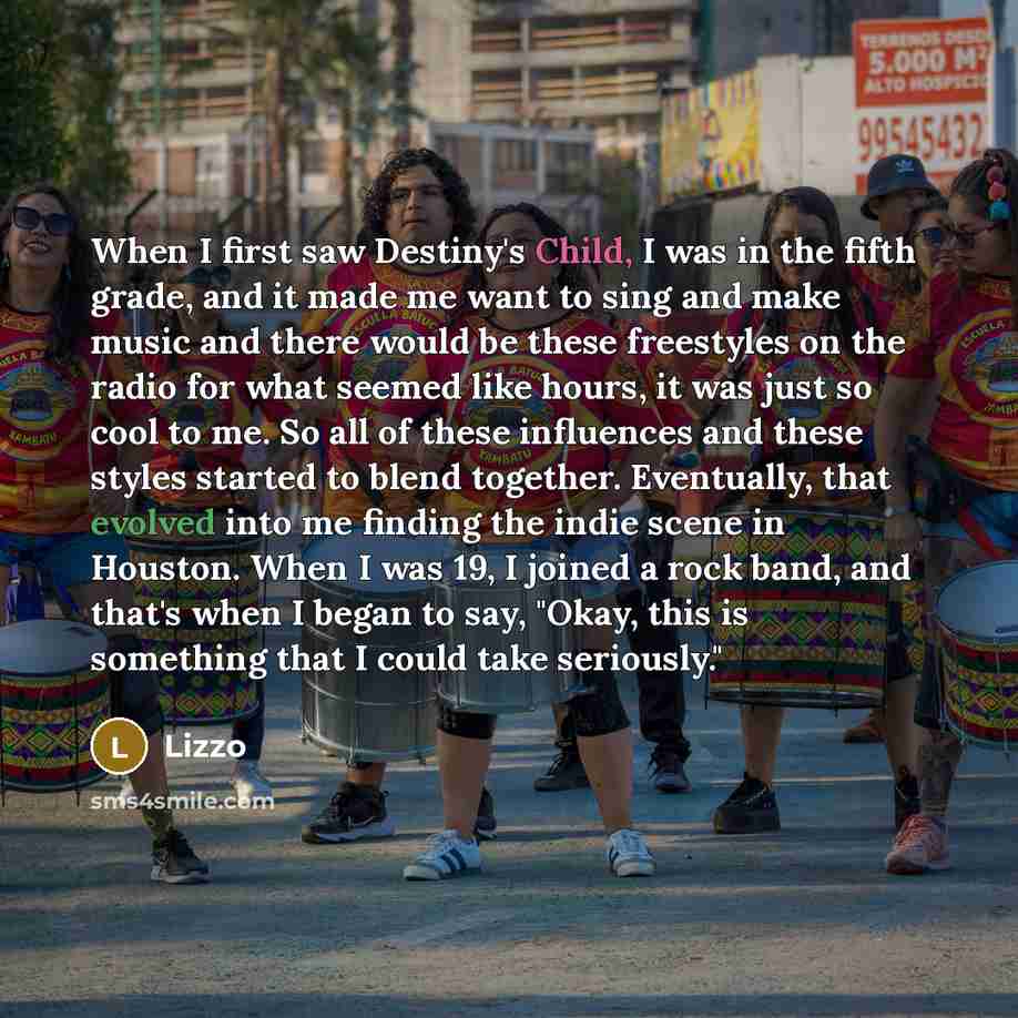 “When I first saw Destiny's Child, I was in the fifth grade, and it made me want to sing and make music and there would be these freestyles on the radio for what seemed like hours, it was just so cool to me. So all of these influences and these styles started to blend together. Eventually, that…” quote by Lizzo