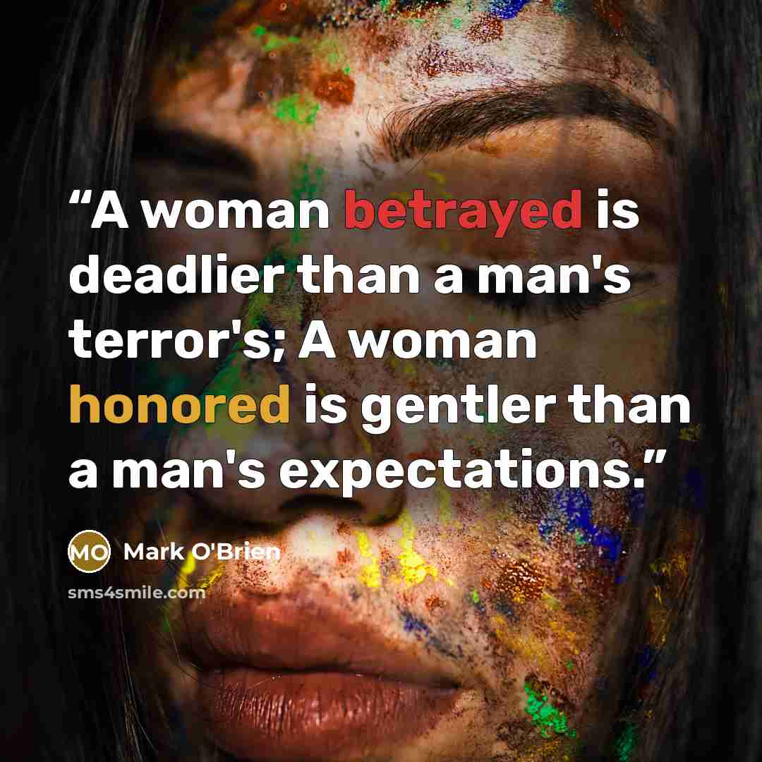 “A woman betrayed is deadlier than a man's terror's; A woman honored is gentler than a man's expectations.” quote by Mark O'Brien