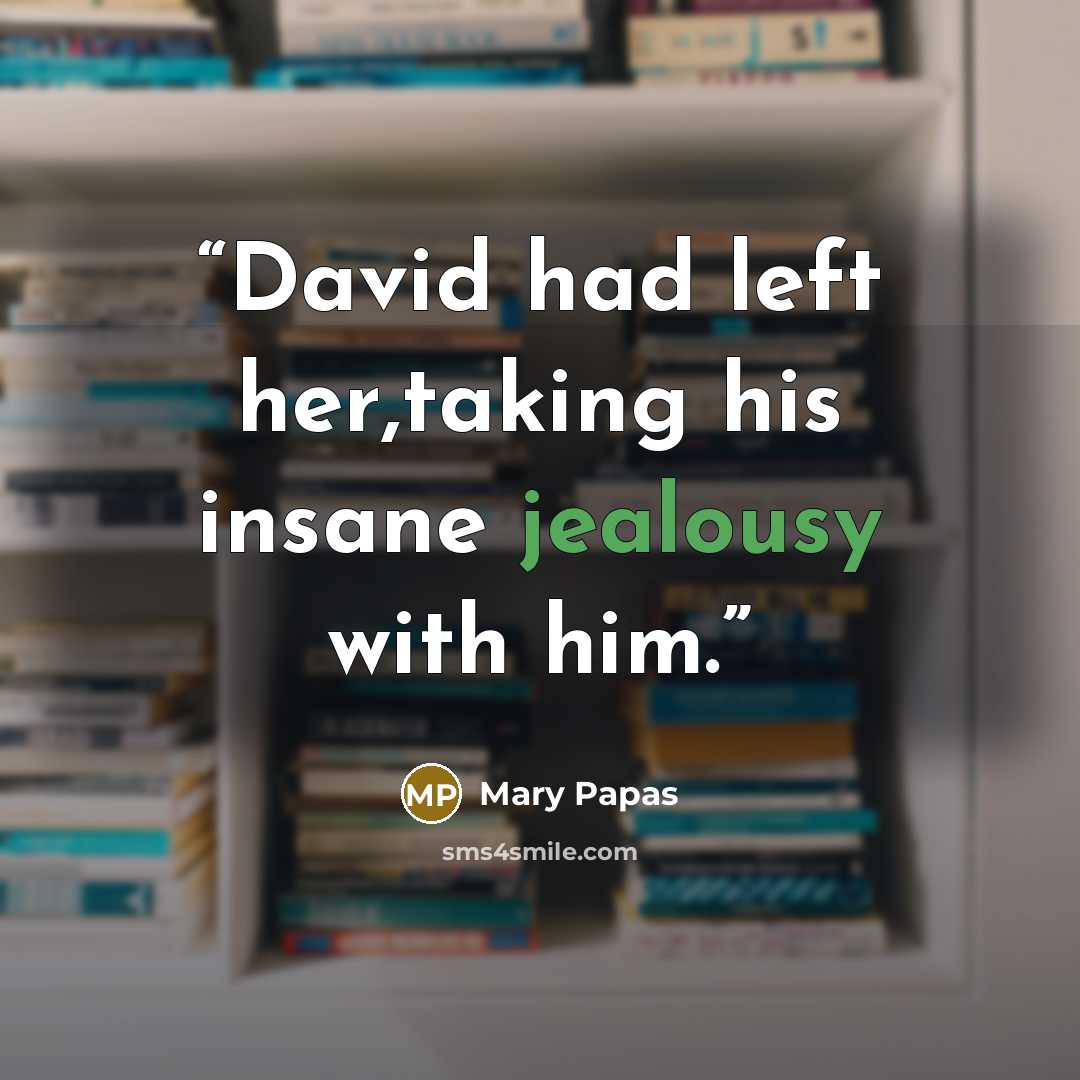 “David had left her,taking his insane jealousy with him.” quote by Mary Papas