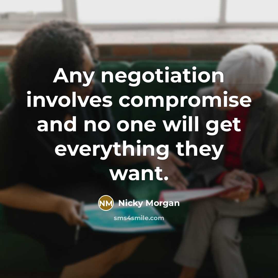 “Any negotiation involves compromise and no one will get everything they want.” quote by Nicky Morgan