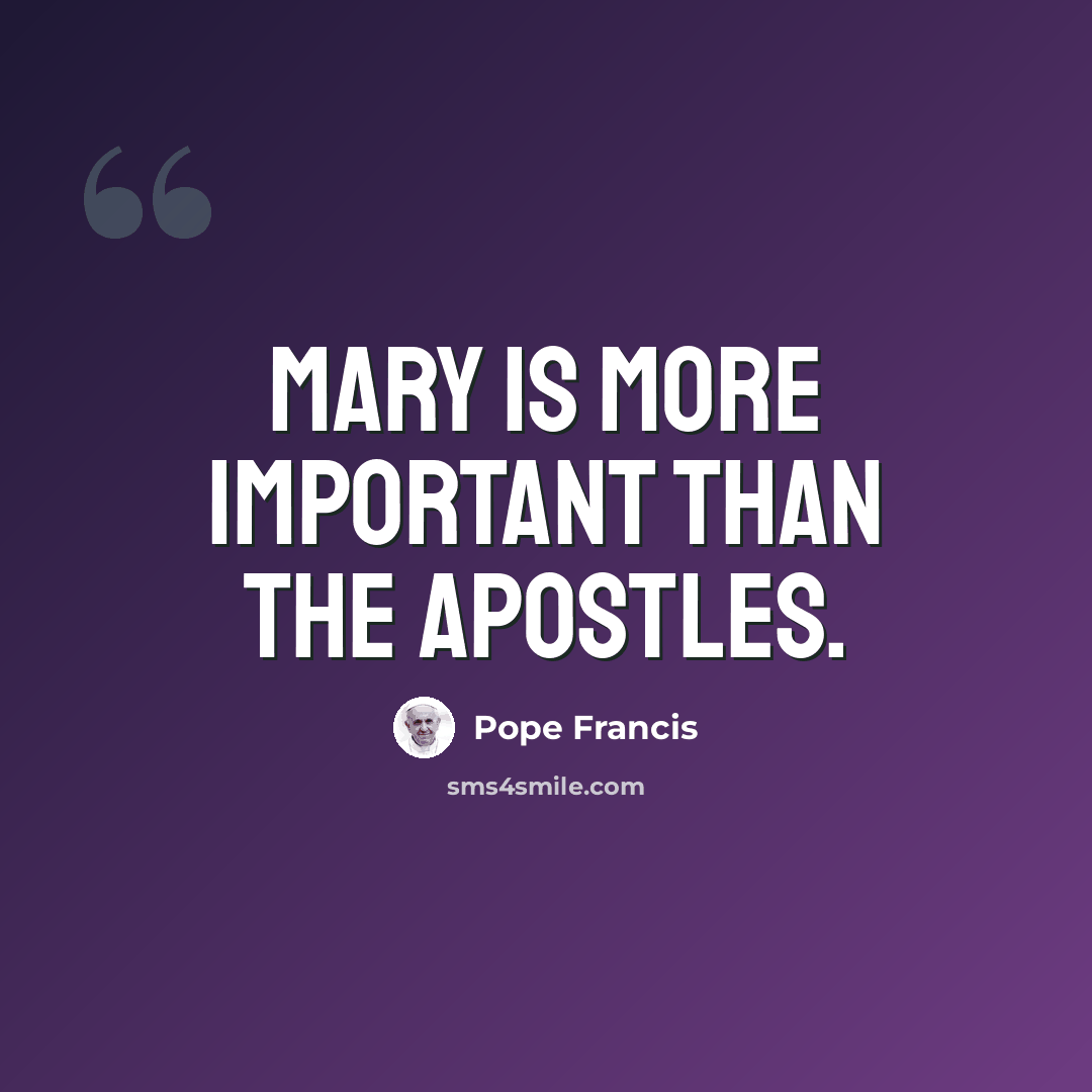 “Mary is more important than the apostles.” quote by Pope Francis