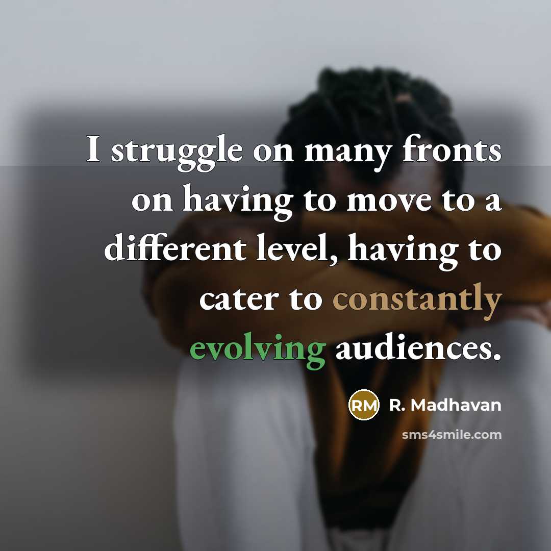 “I struggle on many fronts on having to move to a different level, having to cater to constantly evolving audiences.” quote by R. Madhavan