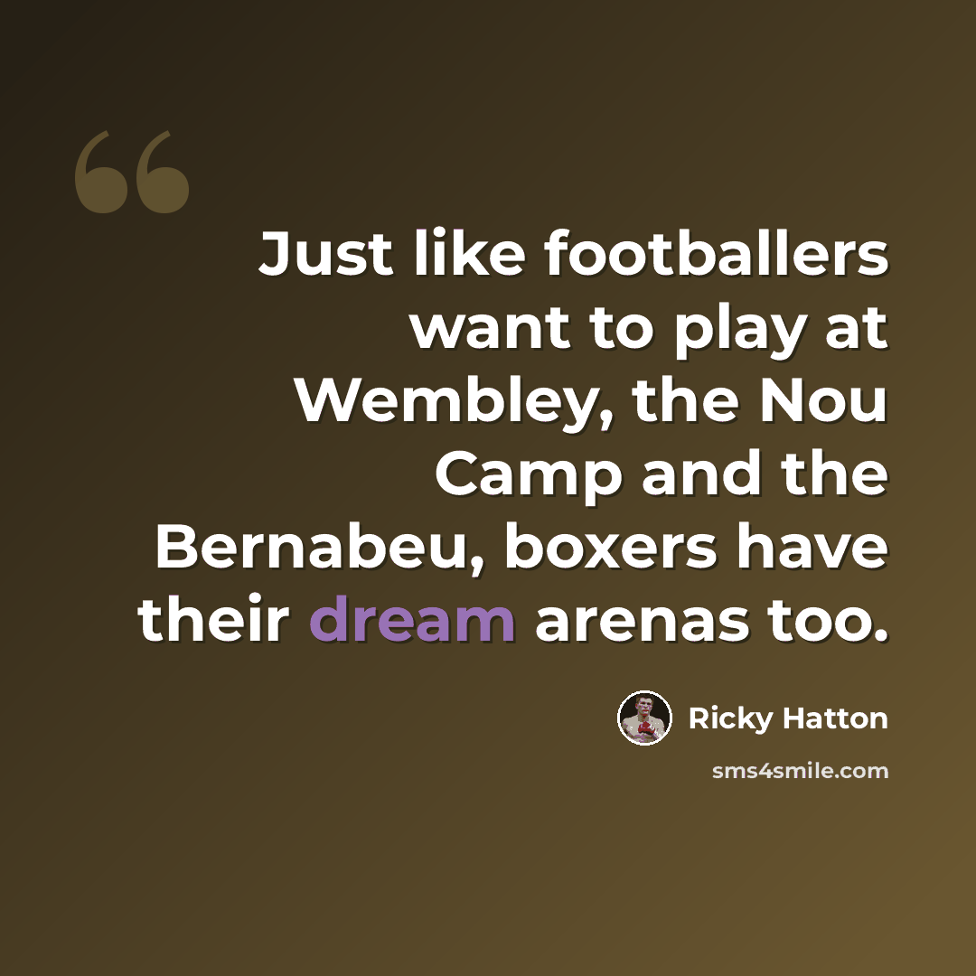 “Just like footballers want to play at Wembley, the Nou Camp and the Bernabeu, boxers have their dream arenas too.” quote by Ricky Hatton