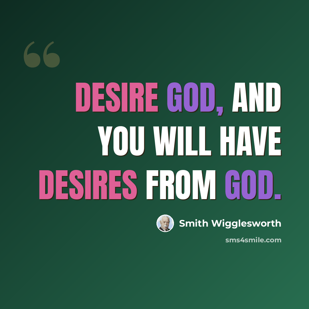 “Desire God, and you will have desires from God.” quote by Smith Wigglesworth