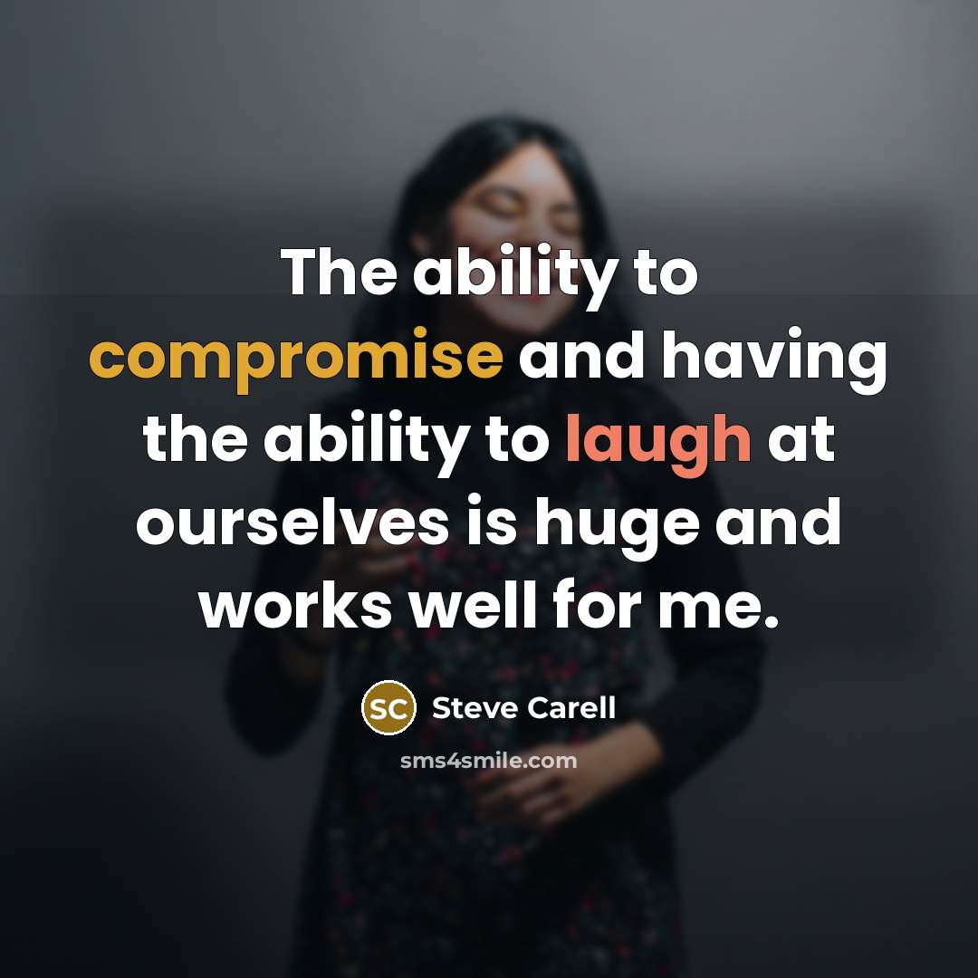 “The ability to compromise and having the ability to laugh at ourselves is huge and works well for me.” quote by Steve Carell
