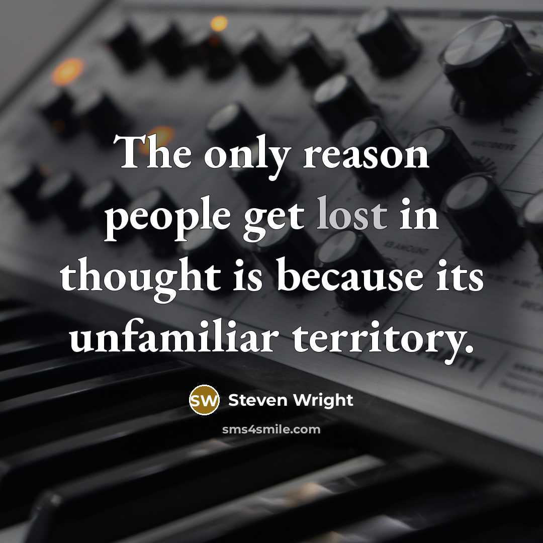 “The only reason people get lost in thought is because its unfamiliar territory.” quote by Steven Wright