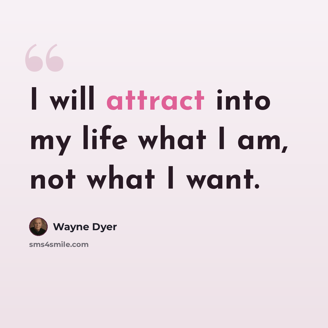 “I will attract into my life what I am, not what I want.” quote by Wayne Dyer