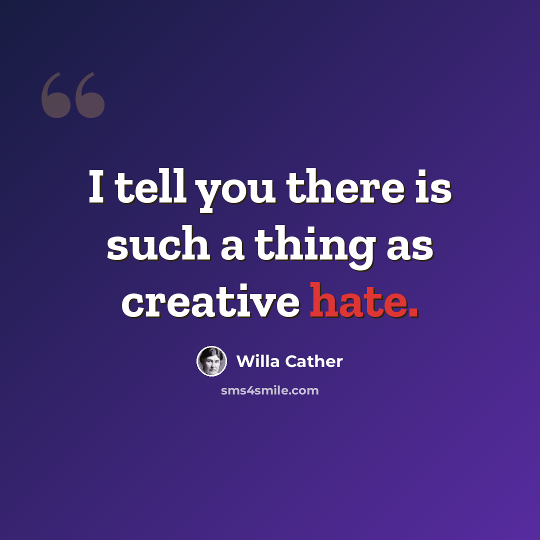 “I tell you there is such a thing as creative hate.” quote by Willa Cather