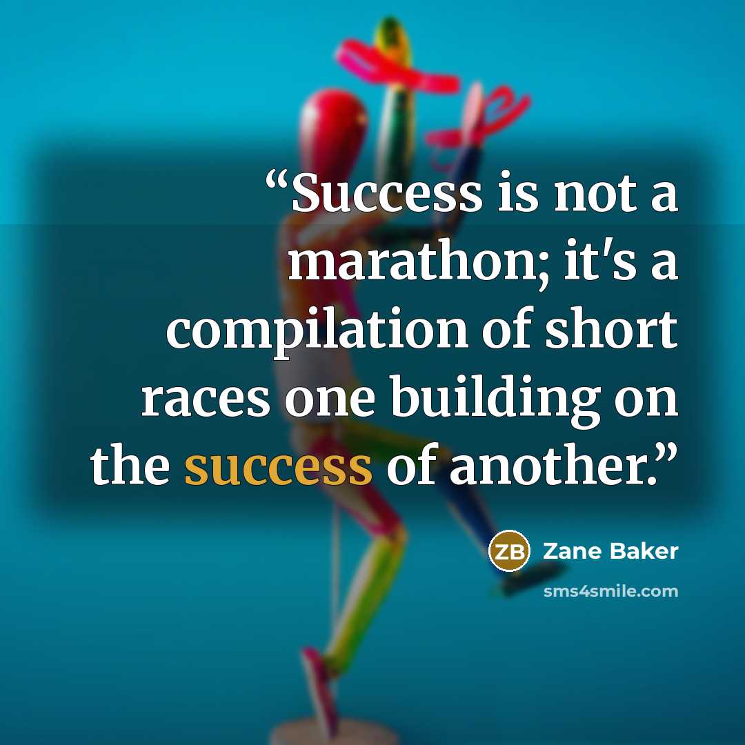 “Success is not a marathon; it's a compilation of short races one building on the success of another.” quote by Zane Baker