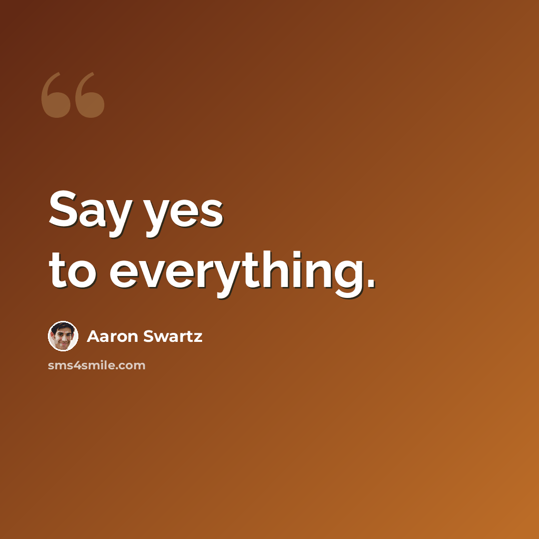 “Say yes to everything.” quote by Aaron Swartz