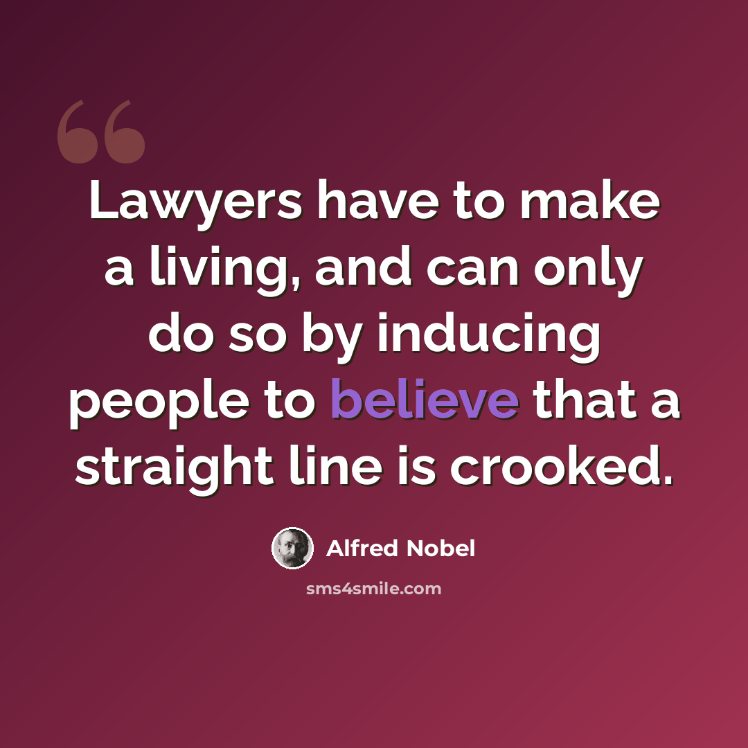 “Lawyers have to make a living, and can only do so by inducing people to believe that a straight line is crooked.” quote by Alfred Nobel