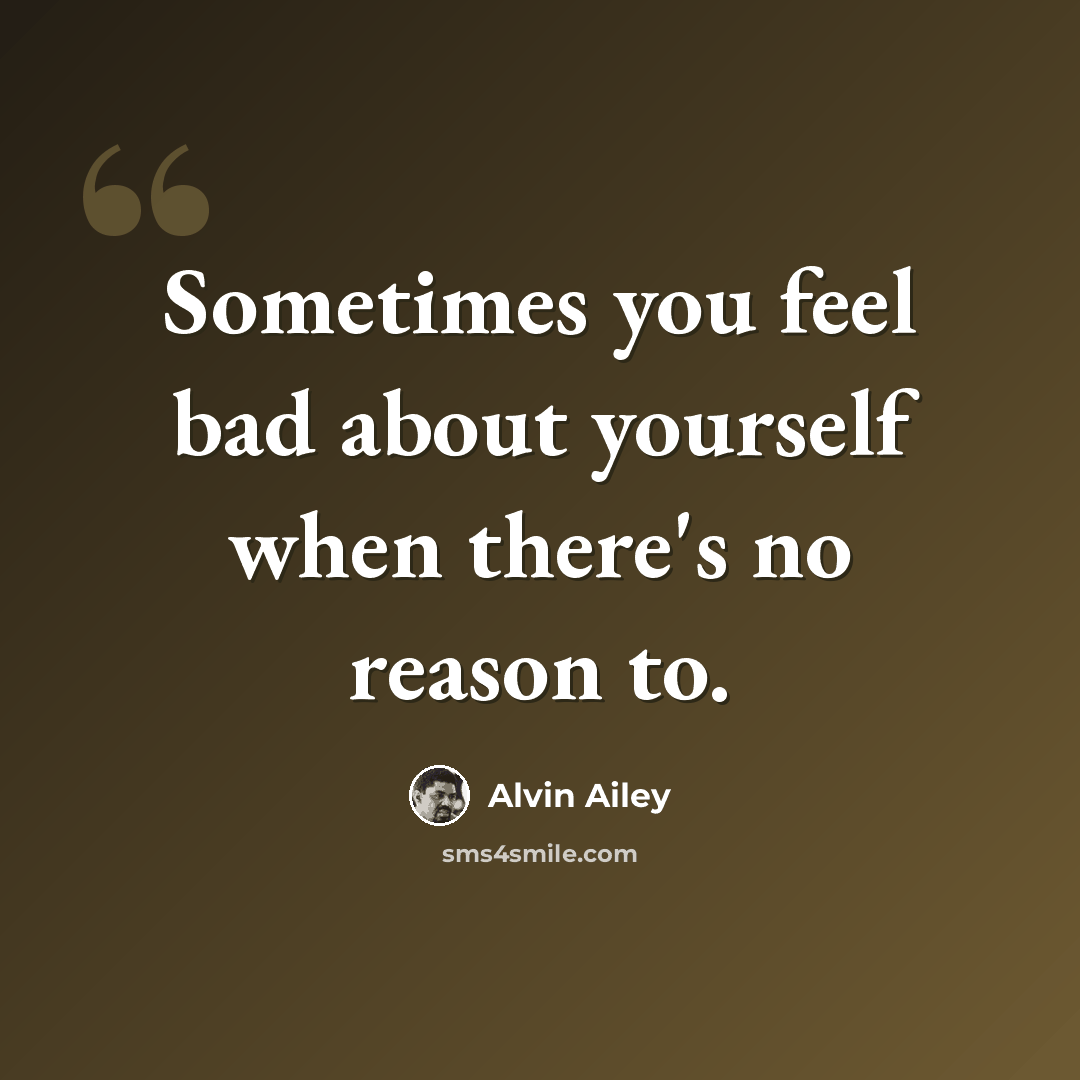 “Sometimes you feel bad about yourself when there's no reason to.” quote by Alvin Ailey