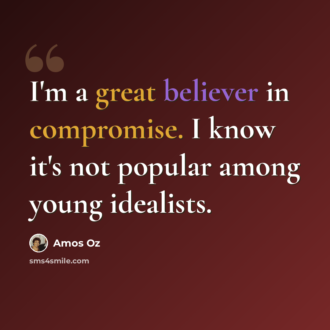 “I'm a great believer in compromise. I know it's not popular among young idealists.” quote by Amos Oz