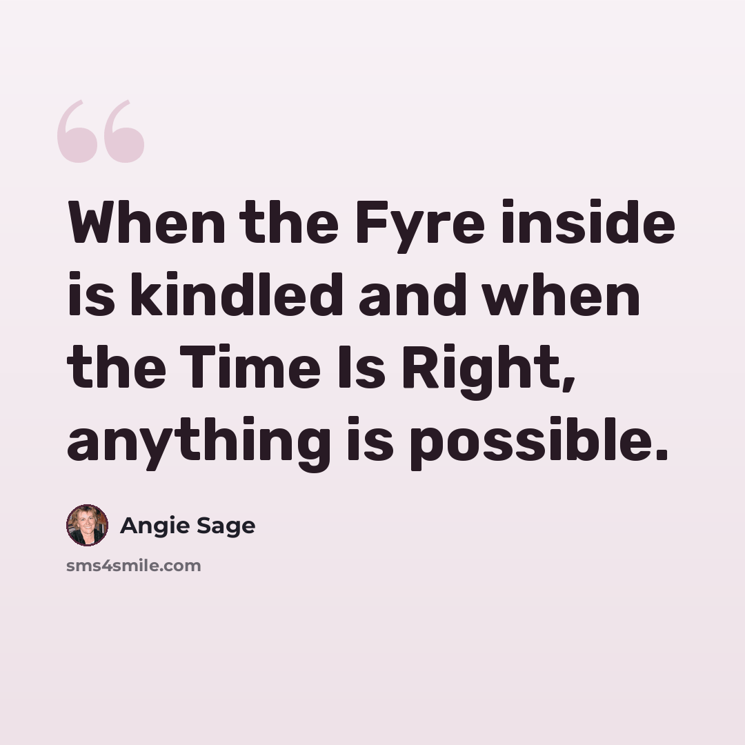 “When the Fyre inside is kindled and when the Time Is Right, anything is possible.” quote by Angie Sage