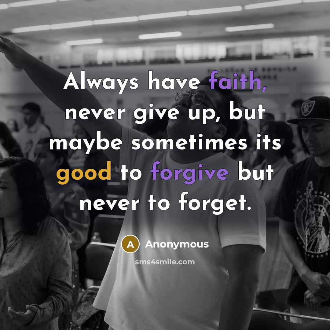“Always have faith, never give up, but maybe sometimes its good to forgive but never to forget.” quote by Anonymous