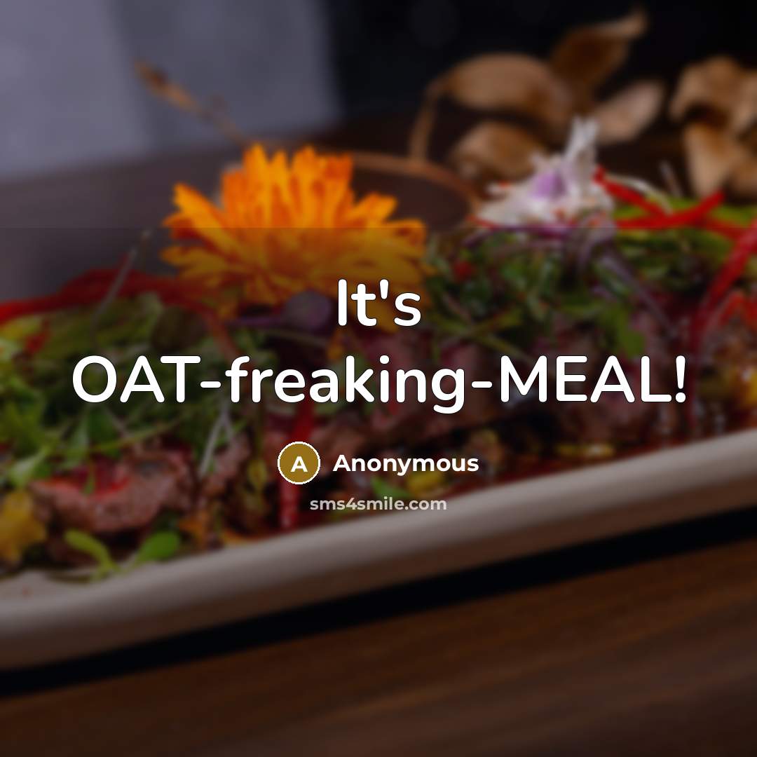 “It's OAT-freaking-MEAL!” quote by Anonymous