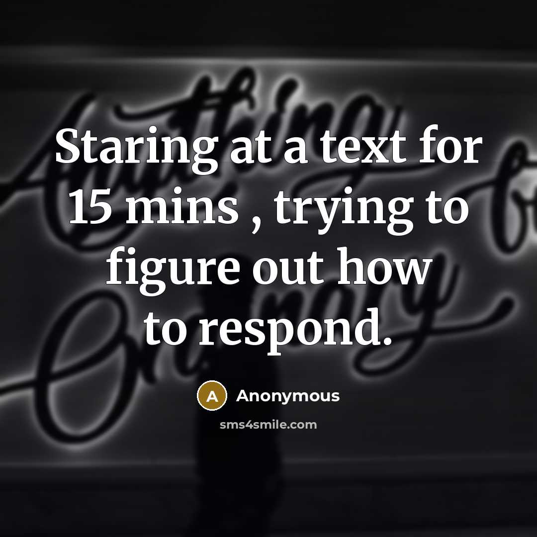 “Staring at a text for 15 mins , trying to figure out how to respond.” quote by Anonymous