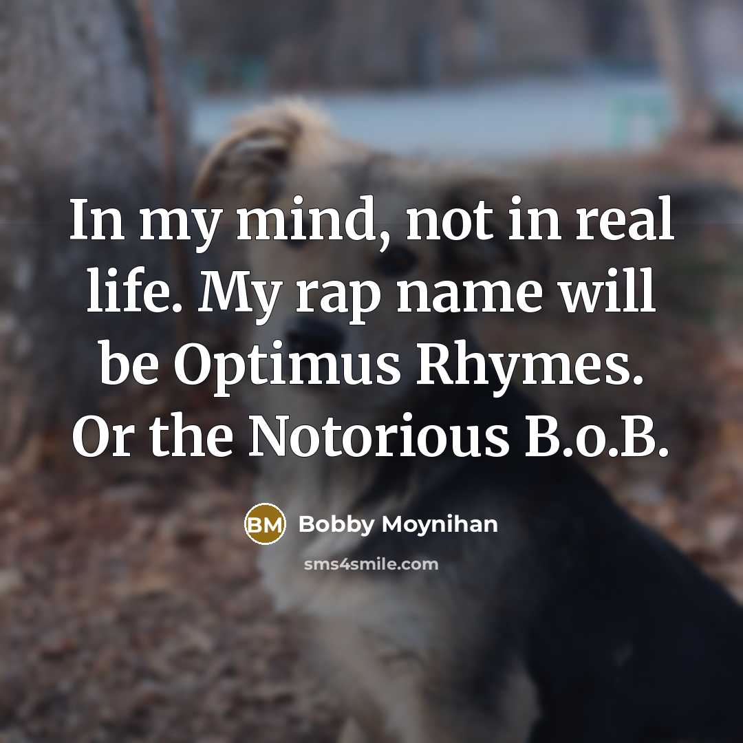 “In my mind, not in real life. My rap name will be Optimus Rhymes. Or the Notorious B.o.B.” quote by Bobby Moynihan