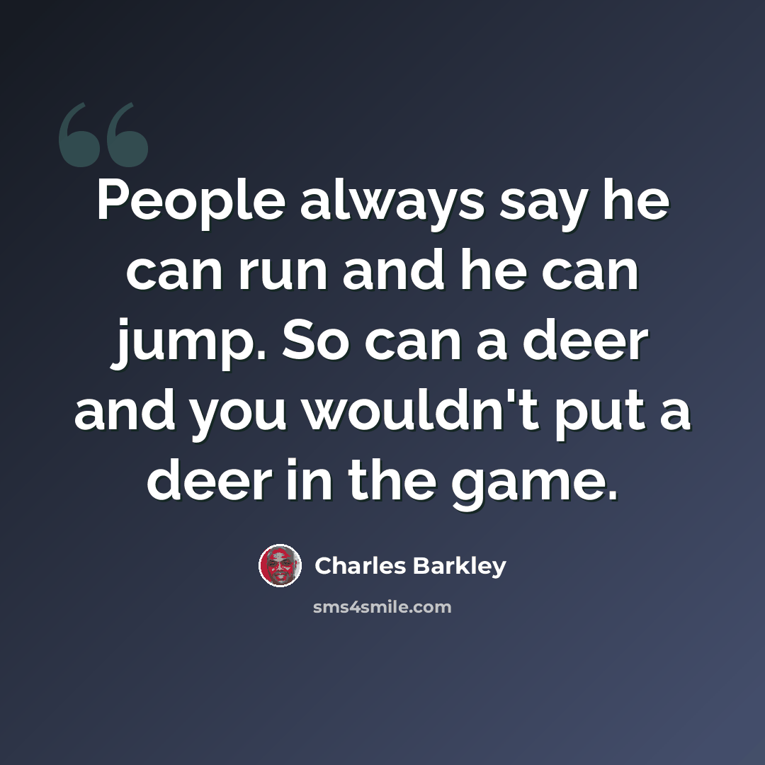 “People always say he can run and he can jump. So can a deer and you wouldn't put a deer in the game.” quote by Charles Barkley