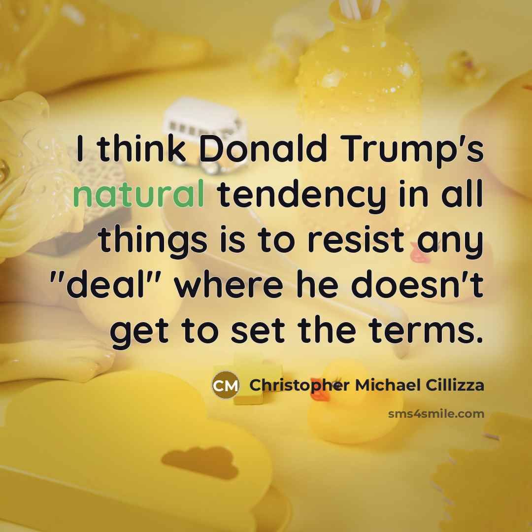 “I think Donald Trump's natural tendency in all things is to resist any "deal" where he doesn't get to set the terms.” quote by Christopher Michael Cillizza