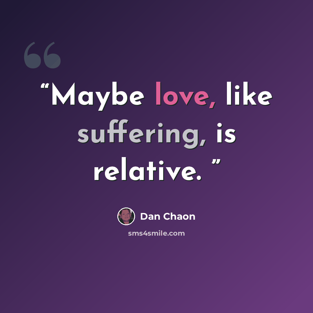 “Maybe love, like suffering, is relative.” quote by Dan Chaon